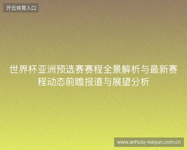世界杯亚洲预选赛赛程全景解析与最新赛程动态前瞻报道与展望分析